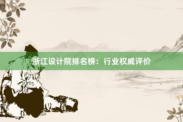 浙江设计院排名榜：行业权威评价