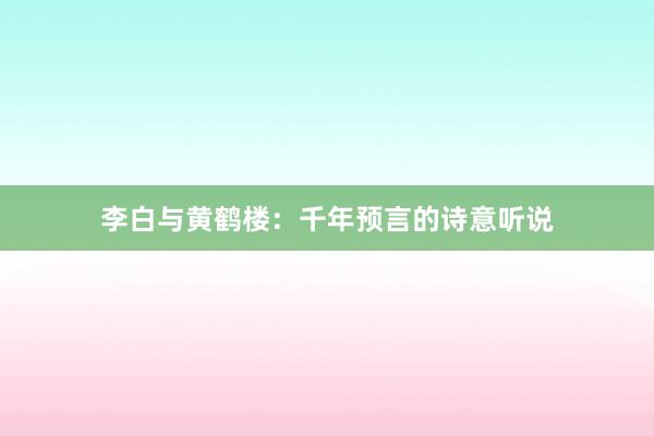 李白与黄鹤楼：千年预言的诗意听说